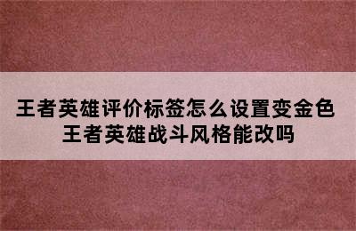 王者英雄评价标签怎么设置变金色 王者英雄战斗风格能改吗